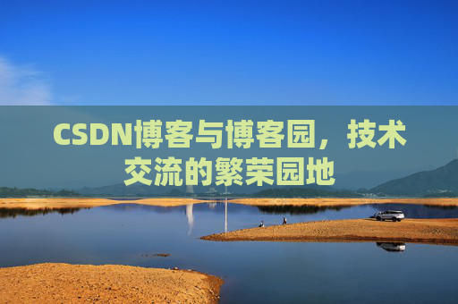 CSDN博客与博客园，技术交流的繁荣园地